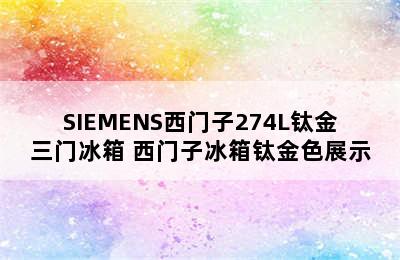 SIEMENS西门子274L钛金三门冰箱 西门子冰箱钛金色展示